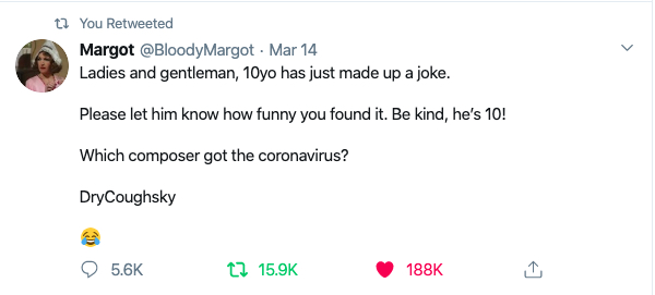 Tweet from @BloodyMargot reads "Ladies and gentlemen, 10yo has just made up a joke. Please let him know how funny you found it. Be kind, he's 10! 'Which composer got the coronavirus? DryCoughSky'"